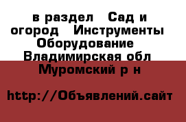  в раздел : Сад и огород » Инструменты. Оборудование . Владимирская обл.,Муромский р-н